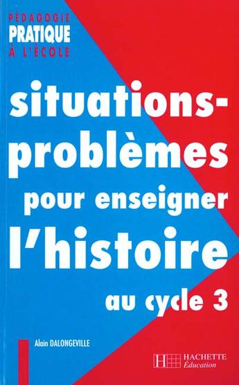 Couverture du livre « Situations Problemes Pour Enseigner L'Histoire Au Cycle 3 » de Alain Dalongeville aux éditions Hachette Education