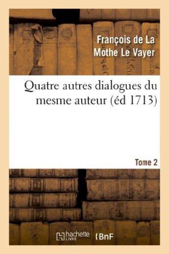 Couverture du livre « Quatre autres dialogues du mesme auteur faits comme les precedens à l'imitation des anciens. T2 » de La Mothe Le Vayer F. aux éditions Hachette Bnf