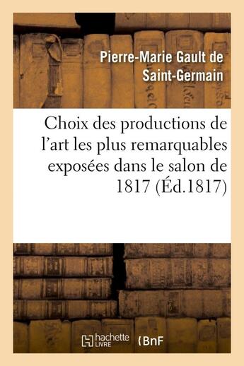 Couverture du livre « Choix des productions de l'art les plus remarquables exposees dans le salon de 1817 » de Gault De Saint-Germa aux éditions Hachette Bnf