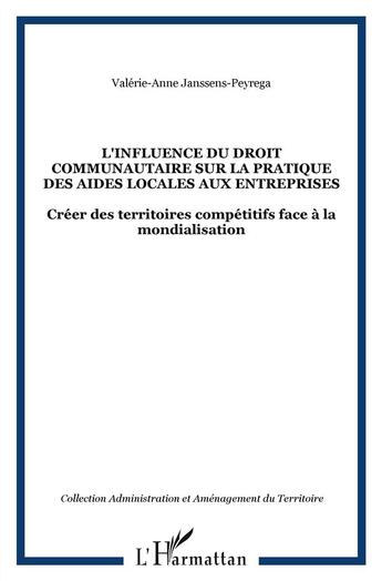 Couverture du livre « L'influence du droit communautaire sur la pratique des aides locales aux entreprises ; créer des territoires compétitifs face à la mondialisation » de Valerie-Anne Janssens-Peyrega aux éditions L'harmattan