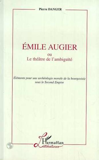 Couverture du livre « Emile augier ou le theatre de l'ambiguite - elements pour une archeologie morale de la bourgeoisie s » de  aux éditions Editions L'harmattan