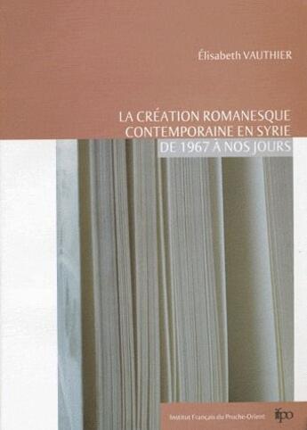 Couverture du livre « La création romanesque contemporaine en Syrie de 1967 à nos jours » de Elisabeth Vautier aux éditions Ifpo