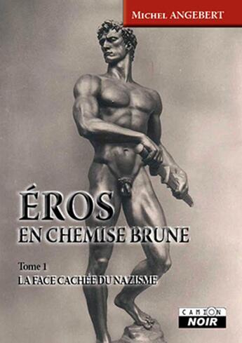 Couverture du livre « Eros en chemise brune Tome 1 ; la face cachée du nazisme » de Michel Angebert aux éditions Le Camion Blanc