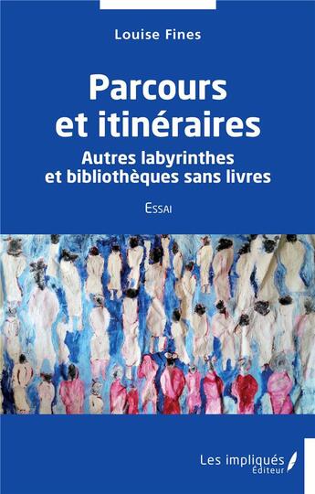 Couverture du livre « Parcours et itinéraires : autres labyrinthes et bibliothèques sans livres » de Louise Fines aux éditions Les Impliques