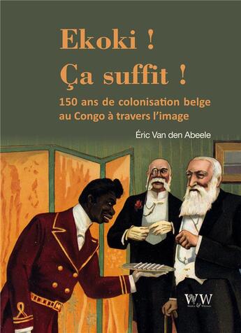 Couverture du livre « Ekoki ! ca suffit ! 150 ans de colonisation du colonisation belge à travers l'image » de Eric Van Den Abeele aux éditions Walden Withman