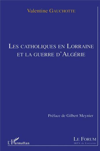 Couverture du livre « LES CATHOLIQUES EN LORRAINE ET LA GUERRE D'ALGERIE » de Valentine Gauchotte aux éditions L'harmattan