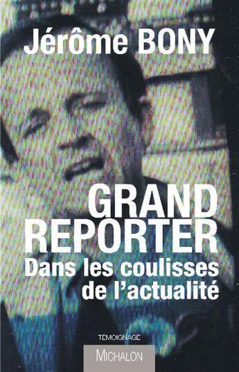 Couverture du livre « Grand reporter ; dans les coulisses de l'actualité » de Jerome Bony aux éditions Michalon