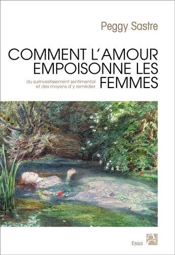 Couverture du livre « Comment l'amour empoisonne les femmes ; du surinvestissement sentimental et des moyens d'y remédier » de Peggy Sastre aux éditions Anne Carriere