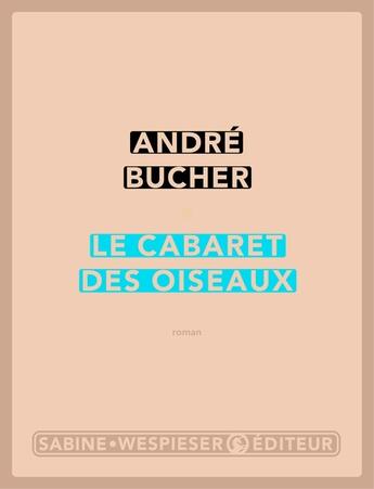 Couverture du livre « Le cabaret des oiseaux » de Andre Bucher aux éditions Sabine Wespieser