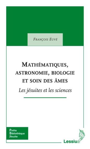 Couverture du livre « Mathématiques, astronomie, biologie et soin des âmes ; les jésuites et les sciences » de Francois Euve aux éditions Lessius