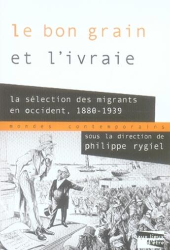 Couverture du livre « Le bon grain et l'ivraie ; la sélection des migrants en occident, 1880-1939 » de Philippe Rygiel aux éditions Aux Livres Engages