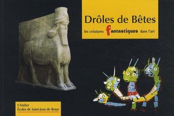 Couverture du livre « Droles de bêtes : les créatures fantastiques dans l'art de l'antiquité à nos jours » de  aux éditions L'atelier Association