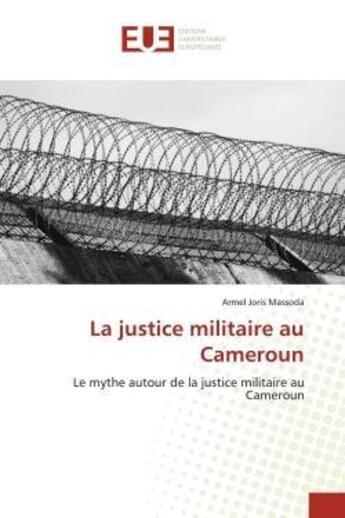 Couverture du livre « La justice militaire au cameroun - le mythe autour de la justice militaire au cameroun » de Massoda Armel Joris aux éditions Editions Universitaires Europeennes