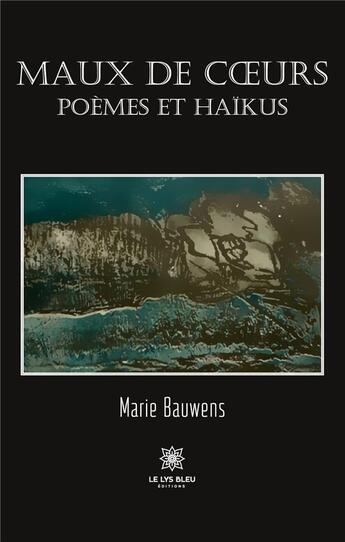 Couverture du livre « Maux de coeurs : poèmes et haïkus » de Marie Bauwens aux éditions Le Lys Bleu