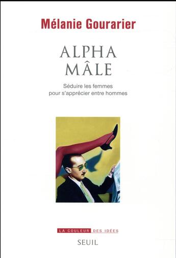 Couverture du livre « Alpha mâle ; séduire les femmes pour s'apprécier entre hommes » de Melanie Gourarier aux éditions Seuil