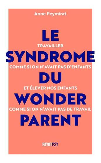 Couverture du livre « Le syndrome du wonderparent : arrêtons de travailler comme si on n'avait pas d'enfants et d'élever nos enfants comme si on n'avait pas de travail » de Anne Peymirat aux éditions Payot