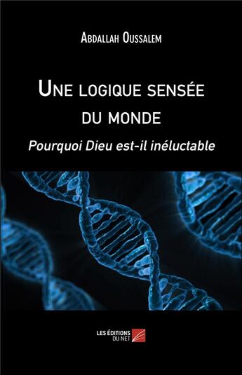 Couverture du livre « Une logique sensee du monde - pourquoi dieu est-il ineluctable » de Oussalem Abdallah aux éditions Editions Du Net