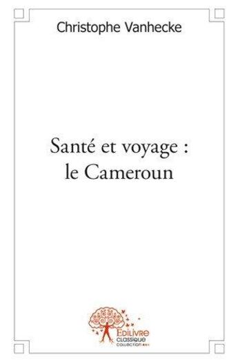 Couverture du livre « Sante et voyage : le cameroun » de Vanhecke Christophe aux éditions Edilivre