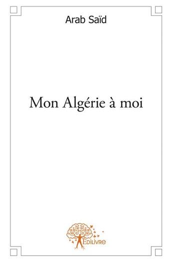 Couverture du livre « Mon Algérie à moi » de Arab Said aux éditions Edilivre