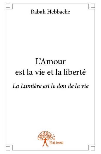 Couverture du livre « L'amour est la vie et la liberté » de Rabah Hebbache aux éditions Edilivre