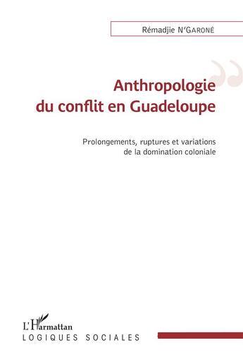 Couverture du livre « Anthropologie du conflit en Guadeloupe ; prolongements, ruptures et variations de la domination coloniale » de N'Garone Remadjie aux éditions L'harmattan