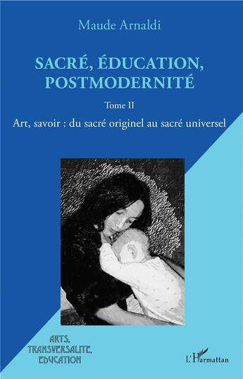 Couverture du livre « Sacré, éducation, postmodernité T.2 ; art, savoir : du sacré originel au sacré universel » de Arnaldi Maude aux éditions L'harmattan