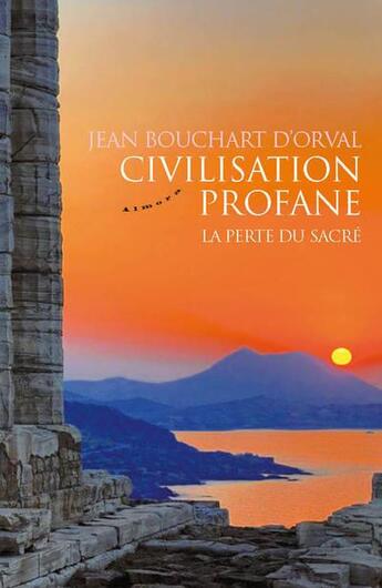 Couverture du livre « Civilisation profane ; la perte du sacré » de Jean Bouchart D'Orval aux éditions Almora