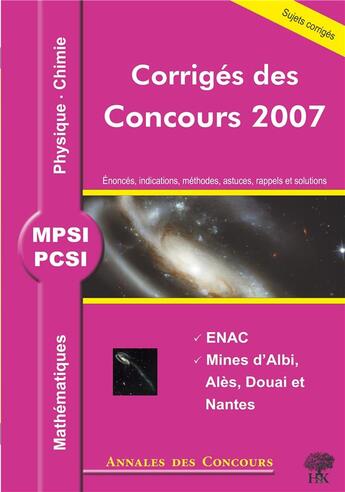 Couverture du livre « Mathématiques, physique et chimie ; mpsi et pcsi ; corrigés des concours 2007 ; enac, mines d'Albi, Alès, Douai et Nantes » de  aux éditions H & K