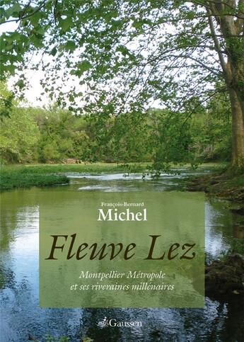 Couverture du livre « Fleuve Lez ; Montpellier Métropole et ses riveraines millénaires » de Francois-Bernard Michel aux éditions Gaussen