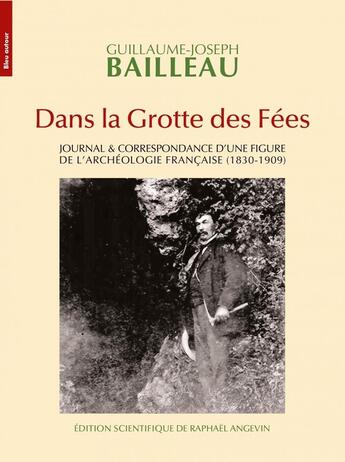 Couverture du livre « Dans la grotte des fées : journal & correspondance d'une figure de l'archéologie française (1830-1909) » de Guillaume-Joseph Bailleau aux éditions Bleu Autour