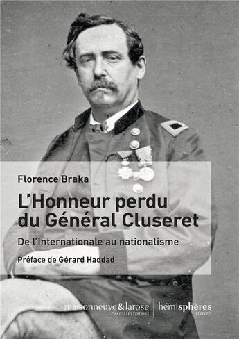 Couverture du livre « L'honneur perdu du Général Cluseret (1823-1900) ; de l'internationalisme au nationalisme » de Florence Braka aux éditions Hemispheres