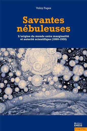 Couverture du livre « Savantes nébuleuses ; l'origine du monde entre marginalité et autorité scientifique (1860-1920) » de Volny Fages aux éditions Ehess