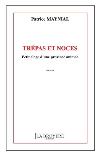 Couverture du livre « Trépas et noces ; petit éloge d'une province animée » de Patrice Maynial aux éditions La Bruyere