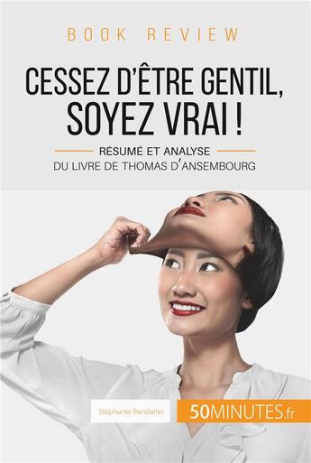 Couverture du livre « Cessez d'être gentil, soyez vrai ! de Thomas d'Ansembourg ; résume et analyse du livre » de Stephanie Banderier aux éditions 50minutes.fr