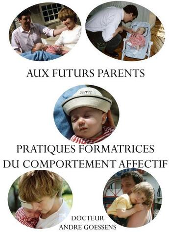 Couverture du livre « Aux futurs parents ; Pratiques formatrices du comportement affectif » de Andre Goessens aux éditions Books On Demand