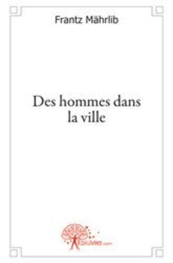 Couverture du livre « Des hommes dans la ville » de Frantz Mahrlib aux éditions Edilivre