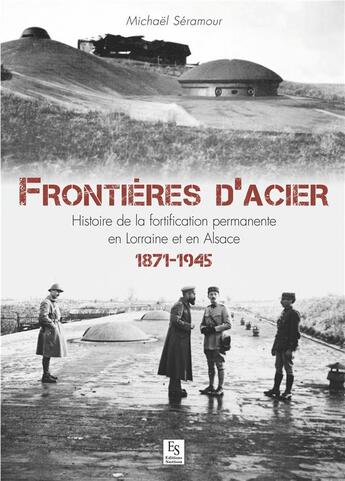 Couverture du livre « Frontières d'acier ; histoire de la fortification permanente en Lorraine et en Alsace, 1871-1945 » de Michael Seramour aux éditions Editions Sutton