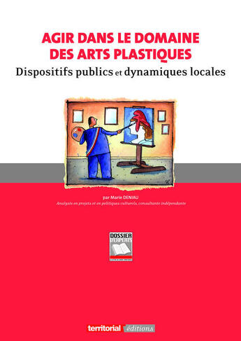 Couverture du livre « Agir dans le domaine des arts plastiques ; dispositifs publics et dynamiques locales » de Marie Deniau aux éditions Territorial