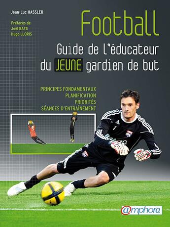 Couverture du livre « Football ; guide de l'éducateur du jeune gardien de but ; principes fondamentaux, planification, priorités, séances d'entraînement » de Jean-Luc Hassler aux éditions Amphora