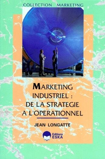 Couverture du livre « Marketing industriel : de la stratégie à l'opérationnel » de Jean Longatte aux éditions Eska