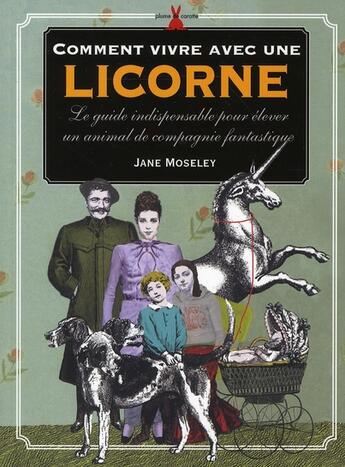 Couverture du livre « Comment vivre avec une licorne ; le guide fantastique pour élever les animaux mythiques » de Moseley Jane aux éditions Plume De Carotte