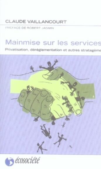 Couverture du livre « Mainmise sur les services ; privatisation, déréglementation et autres stratagèmes » de Claude Vaillancourt aux éditions Ecosociete