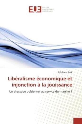 Couverture du livre « Liberalisme economique et injonction A la jouissance : Un dressage pulsionnel au service du marche ? » de Stéphane Beck aux éditions Editions Universitaires Europeennes