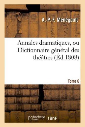 Couverture du livre « Annales dramatiques, ou dictionnaire general des theatres. tome 6 » de Menegault A.-P.-F. aux éditions Hachette Bnf