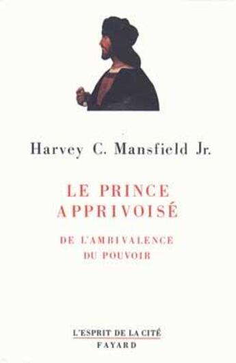 Couverture du livre « Le Prince apprivoisé : De l'ambivalence du pouvoir » de Harvey C. Mansfield aux éditions Fayard