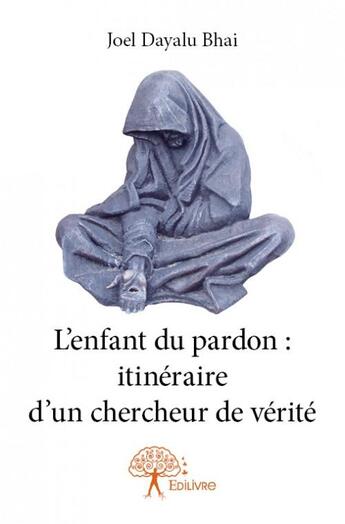 Couverture du livre « L'enfant du pardon : itinéraire d'un chercheur de vérité » de Joel Dayalu Bhai aux éditions Edilivre