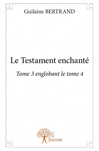 Couverture du livre « Le testament enchanté t.3 et t.4 » de Guilaine Bertrand aux éditions Edilivre