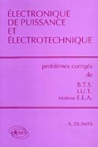 Couverture du livre « Électronique de puissance et électrotechnique ; problèmes corrigés de BTS/IUT/maîtrise EEA » de Andre Dumas aux éditions Ellipses