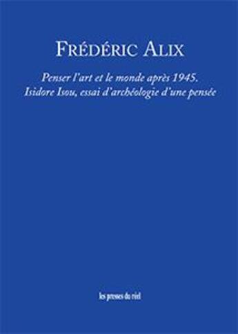 Couverture du livre « Penser l'art et le monde après 1945 ; Isidore Isou, essai d'archéologie d'une pensée » de Frederic Alix aux éditions Les Presses Du Reel