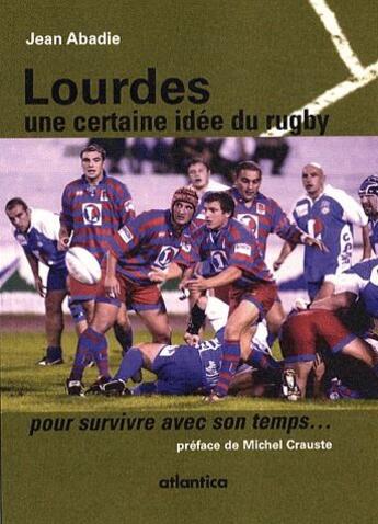 Couverture du livre « Lourdes : une certaine idee du rugby pour... survivre avec son temps ! » de Jean Abadie aux éditions Atlantica